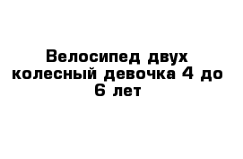 Велосипед двух колесный девочка 4 до 6 лет